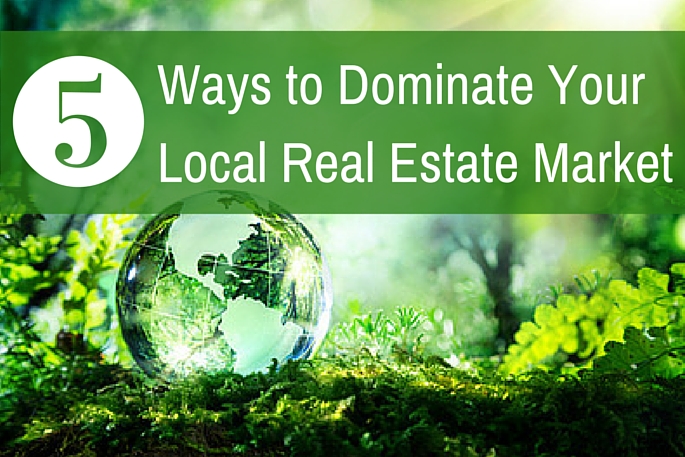 5 Ways to Dominate Your Local Real Estate Market