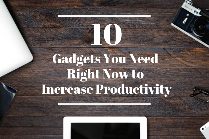 10 Gadgets You Need Right Now to Increase Productivity